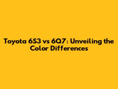 Toyota 6S3 vs 6Q7: Unveiling the Color Differences