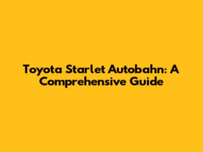 Toyota Starlet Autobahn: A Comprehensive Guide