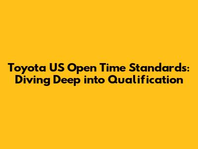 Toyota US Open Time Standards: Diving Deep into Qualification