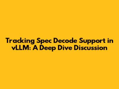 Tracking Spec Decode Support in vLLM: A Deep Dive Discussion
