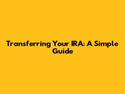 Transferring Your IRA: A Simple Guide