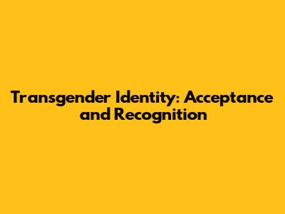 Transgender Identity: Acceptance and Recognition