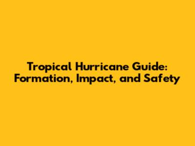 Tropical Hurricane Guide: Formation, Impact, and Safety