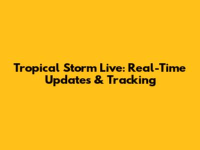 Tropical Storm Live: Real-Time Updates & Tracking