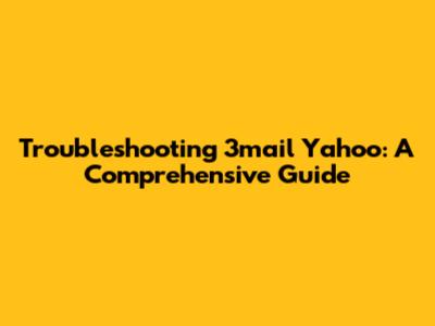 Troubleshooting 3mail Yahoo: A Comprehensive Guide