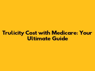 Trulicity Cost with Medicare: Your Ultimate Guide