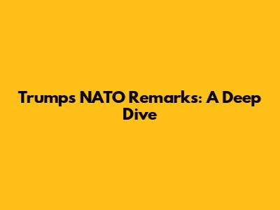 Trump's NATO Remarks: A Deep Dive