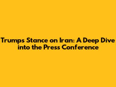 Trump's Stance on Iran: A Deep Dive into the Press Conference