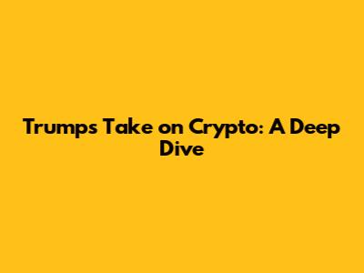 Trump's Take on Crypto: A Deep Dive