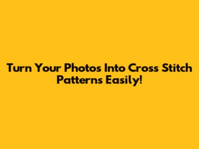 Turn Your Photos Into Cross Stitch Patterns Easily!