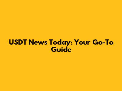 USDT News Today: Your Go-To Guide
