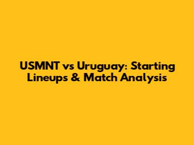 USMNT vs Uruguay: Starting Lineups & Match Analysis