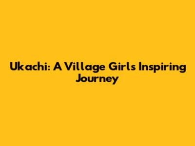 Ukachi: A Village Girl's Inspiring Journey