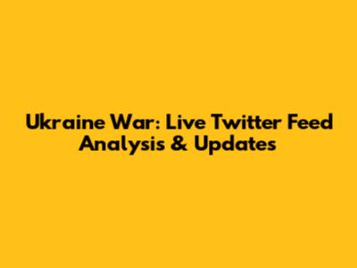 Ukraine War: Live Twitter Feed Analysis & Updates