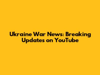 Ukraine War News: Breaking Updates on YouTube
