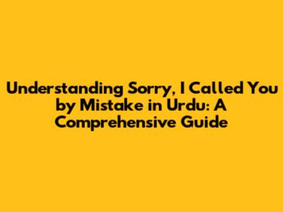 Understanding "Sorry, I Called You by Mistake" in Urdu: A Comprehensive Guide