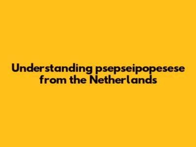 Understanding 'psepseipopesese' from the Netherlands