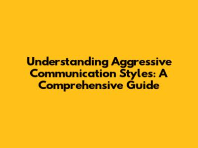 Understanding Aggressive Communication Styles: A Comprehensive Guide
