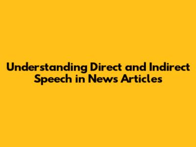 Understanding Direct and Indirect Speech in News Articles