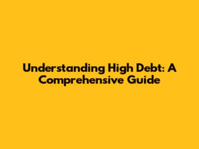 Understanding High Debt: A Comprehensive Guide