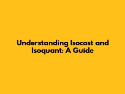Understanding Isocost and Isoquant: A Guide