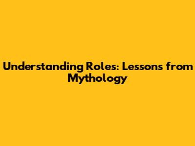Understanding Roles: Lessons from Mythology