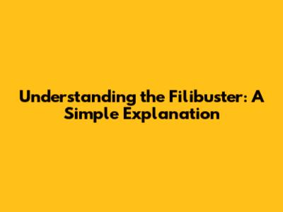 Understanding the Filibuster: A Simple Explanation