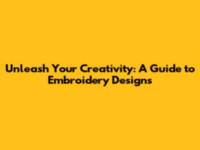 Unleash Your Creativity: A Guide to Embroidery Designs