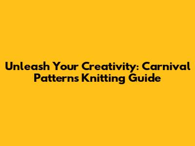 Unleash Your Creativity: Carnival Patterns Knitting Guide