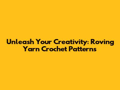 Unleash Your Creativity: Roving Yarn Crochet Patterns