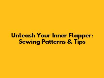 Unleash Your Inner Flapper: Sewing Patterns & Tips