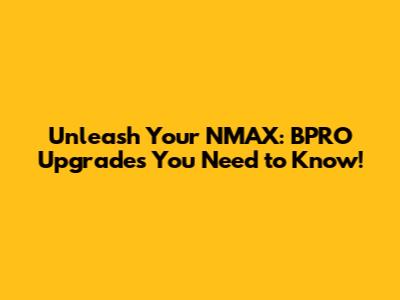 Unleash Your NMAX: BPRO Upgrades You Need to Know!