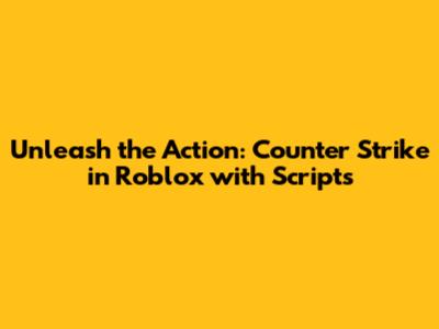 Unleash the Action: Counter Strike in Roblox with Scripts
