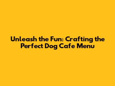 Unleash the Fun: Crafting the Perfect Dog Cafe Menu
