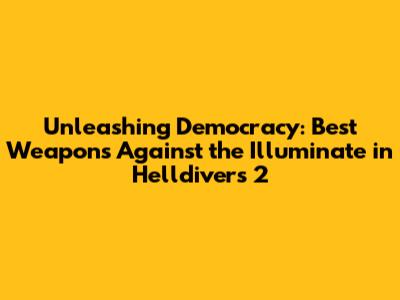 Unleashing Democracy: Best Weapons Against the Illuminate in Helldivers 2