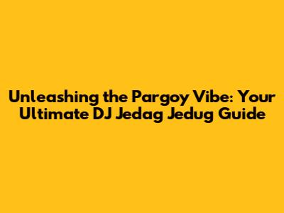 Unleashing the Pargoy Vibe: Your Ultimate DJ Jedag Jedug Guide