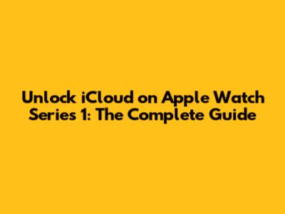 Unlock iCloud on Apple Watch Series 1: The Complete Guide