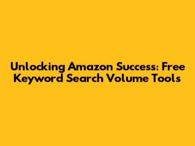 Unlocking Amazon Success: Free Keyword Search Volume Tools