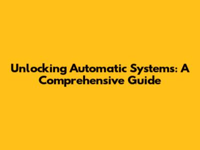 Unlocking Automatic Systems: A Comprehensive Guide