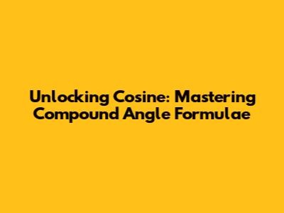 Unlocking Cosine: Mastering Compound Angle Formulae
