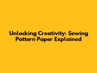 Unlocking Creativity: Sewing Pattern Paper Explained