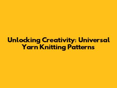 Unlocking Creativity: Universal Yarn Knitting Patterns