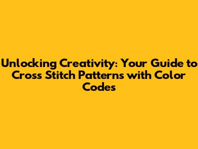 Unlocking Creativity: Your Guide to Cross Stitch Patterns with Color Codes