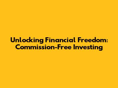 Unlocking Financial Freedom: Commission-Free Investing