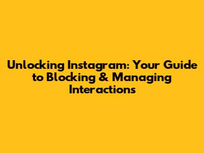 Unlocking Instagram: Your Guide to Blocking & Managing Interactions