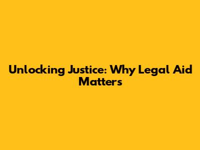 Unlocking Justice: Why Legal Aid Matters
