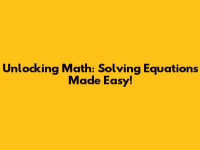 Unlocking Math: Solving Equations Made Easy!