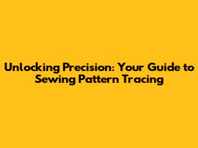 Unlocking Precision: Your Guide to Sewing Pattern Tracing