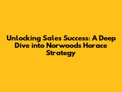 Unlocking Sales Success: A Deep Dive into Norwood's Horace Strategy