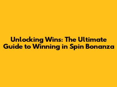 Unlocking Wins: The Ultimate Guide to Winning in Spin Bonanza